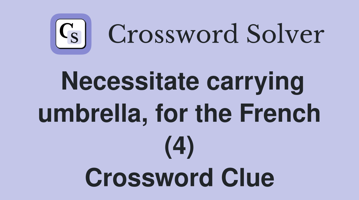 Necessitate carrying umbrella, for the French (4) Crossword Clue